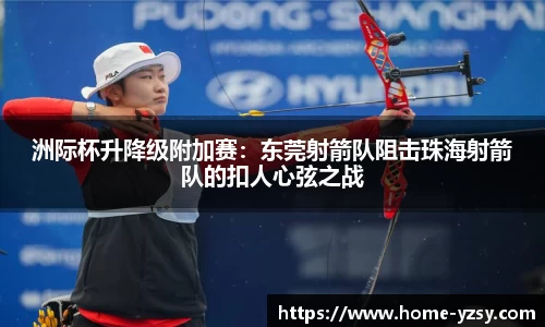 洲际杯升降级附加赛:东莞射箭队阻击珠海射箭队的扣人心弦之战