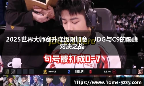 2025世界大师赛升降级附加赛:JDG与C9的巅峰对决之战