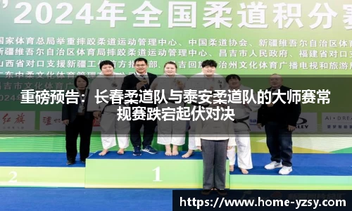重磅预告:长春柔道队与泰安柔道队的大师赛常规赛跌宕起伏对决