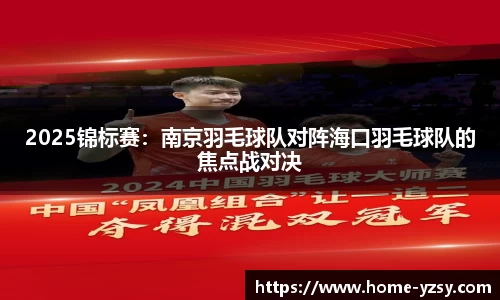 2025锦标赛：南京羽毛球队对阵海口羽毛球队的焦点战对决