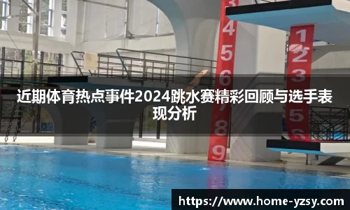 近期体育热点事件2024跳水赛精彩回顾与选手表现分析