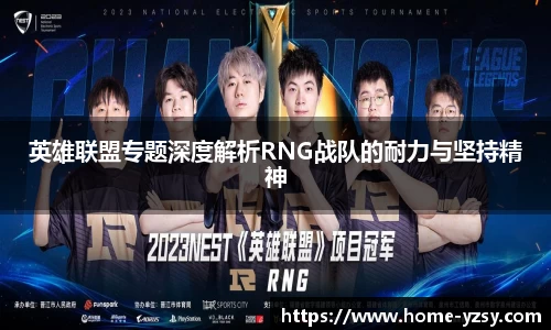 英雄联盟专题深度解析RNG战队的耐力与坚持精神