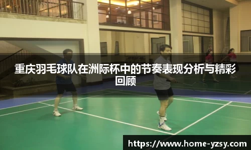 重庆羽毛球队在洲际杯中的节奏表现分析与精彩回顾